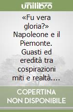 «Fu vera gloria?» Napoleone e il Piemonte. Guasti ed eredità tra cospirazioni miti e realtà. Raccolta di studi (Bene Vagienna, 23 ottobre 2021)