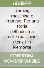 Uomini, macchine e imprese. Per una storia dell'industria delle macchine utensili in Piemonte