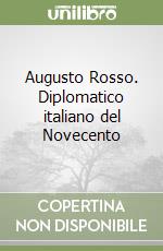 Augusto Rosso. Diplomatico italiano del Novecento libro