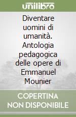 Diventare uomini di umanità. Antologia pedagogica delle opere di Emmanuel Mounier libro