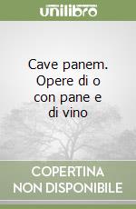 Cave panem. Opere di o con pane e di vino libro