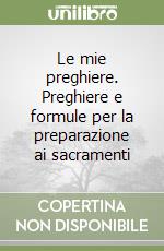 Le mie preghiere. Preghiere e formule per la preparazione ai sacramenti