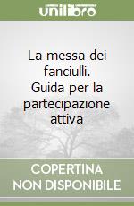 La messa dei fanciulli. Guida per la partecipazione attiva