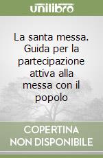 La santa messa. Guida per la partecipazione attiva alla messa con il popolo libro