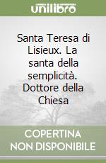 Santa Teresa di Lisieux. La santa della semplicità. Dottore della Chiesa libro