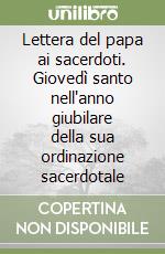 Lettera del papa ai sacerdoti. Giovedì santo nell'anno giubilare della sua ordinazione sacerdotale libro