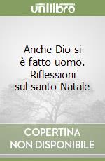 Anche Dio si è fatto uomo. Riflessioni sul santo Natale libro