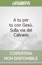 A tu per tu con Gesù. Sulla via del Calvario libro