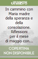 In cammino con Maria madre della speranza e della consolazione. Riflessioni per il mese di maggio con esempi mariani libro