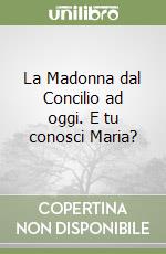 La Madonna dal Concilio ad oggi. E tu conosci Maria? libro