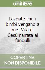 Lasciate che i bimbi vengano a me. Vita di Gesù narrata ai fanciulli libro