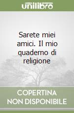 Sarete miei amici. Il mio quaderno di religione libro