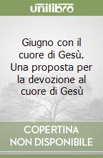 Giugno con il cuore di Gesù. Una proposta per la devozione al cuore di Gesù libro