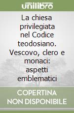 La chiesa privilegiata nel Codice teodosiano. Vescovo, clero e monaci: aspetti emblematici libro
