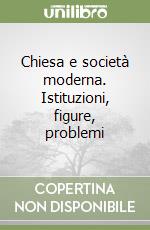 Chiesa e società moderna. Istituzioni, figure, problemi libro