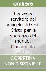 Il vescovo servitore del vangelo di Gesù Cristo per la speranza del mondo. Lineamenta libro