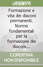 Formazione e vita dei diaconi permanenti. Norme fondamentali per la formazione dei diaconi permanenti... libro