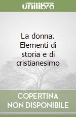 La donna. Elementi di storia e di cristianesimo