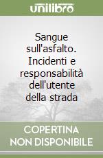 Sangue sull'asfalto. Incidenti e responsabilità dell'utente della strada libro