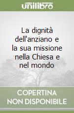 La dignità dell'anziano e la sua missione nella Chiesa e nel mondo libro