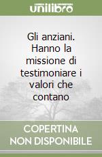 Gli anziani. Hanno la missione di testimoniare i valori che contano libro