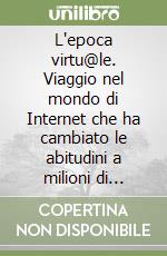 L'epoca virtu@le. Viaggio nel mondo di Internet che ha cambiato le abitudini a milioni di persone