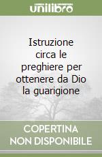 Istruzione circa le preghiere per ottenere da Dio la guarigione libro