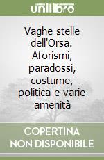 Vaghe stelle dell'Orsa. Aforismi, paradossi, costume, politica e varie amenità