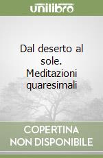 Dal deserto al sole. Meditazioni quaresimali libro