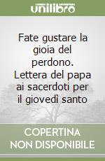 Fate gustare la gioia del perdono. Lettera del papa ai sacerdoti per il giovedì santo libro