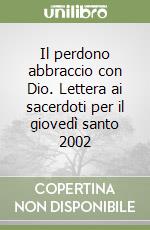 Il perdono abbraccio con Dio. Lettera ai sacerdoti per il giovedì santo 2002 libro