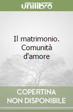 Il matrimonio. Comunità d'amore libro