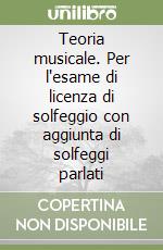 Teoria musicale. Per l'esame di licenza di solfeggio con aggiunta di solfeggi parlati