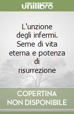 L'unzione degli infermi. Seme di vita eterna e potenza di risurrezione libro