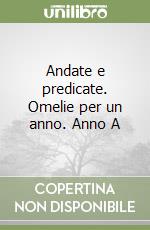 Andate e predicate. Omelie per un anno. Anno A libro