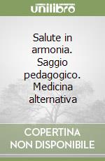 Salute in armonia. Saggio pedagogico. Medicina alternativa libro