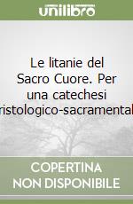 Le litanie del Sacro Cuore. Per una catechesi cristologico-sacramentale libro