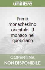 Primo monachesimo orientale. Il monaco nel quotidiano libro