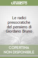 Le radici presocratiche del pensiero di Giordano Bruno libro