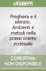 Preghiera e il silenzio. Ambienti e metodi nella prassi orante ecclesiale libro