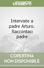 Interviste a padre Arturo. Raccontaci padre