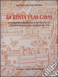 La rentas y las casas. El patrimonio immobiliario de Santiago de los espanoles de Roma entre los siglos XV y XVII libro