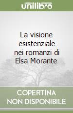 La visione esistenziale nei romanzi di Elsa Morante libro