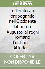 Letteratura e propaganda nell'Occidente latino da Augusto ai regni romano barbarici. Atti del Convegno (Arcavacata di Rende, 25-26 maggio 2000) libro