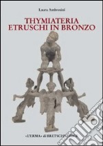 I Thymiateria etruschi in bronzo di età tardo classica, alto medio ellenistica libro