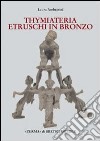 I Thymiateria etruschi in bronzo di età tardo classica, alto medio ellenistica libro di Ambrosini Laura