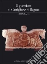 Hesperìa. Studi sulla grecità di Occidente. Vol. 16: Il guerriero di Castiglione di Ragusa. Greci e siculi nella Sicilia sud-orientale. Atti del Seminario (Milano, 15 maggio 2000) libro