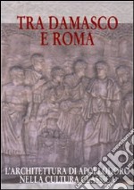 Tra Damasco e Roma. L'architettura di Apollodoro nella cultura classica (Damasco, Museo archeologico nazionale, 20 dicembre 2001-20 gennaio 2002) libro