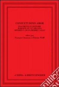 Consuetudinis amor. Fragments d'histoire romaine (2/e-3/e siècles) offerts à Jean-Pierre Callu. Ediz. francese