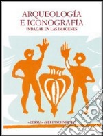 Arqueologia e iconografia. Indagar en las imagenes libro